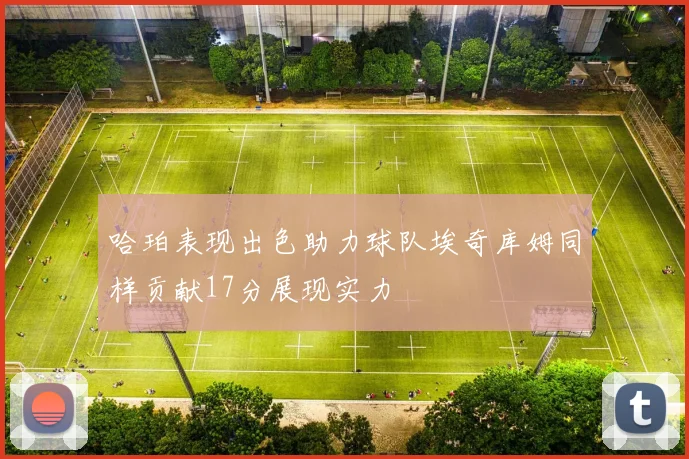 哈珀表现出色助力球队埃奇库姆同样贡献17分展现实力
