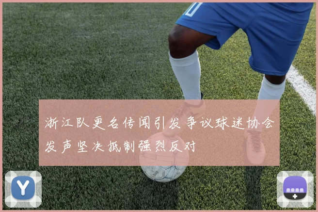 浙江队更名传闻引发争议球迷协会发声坚决抵制强烈反对