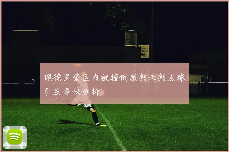 佩德罗禁区内被撞倒裁判未判点球引发争议分析